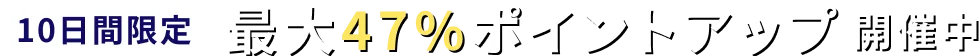 10日間限定 最大47%ポイントアップ 開催中